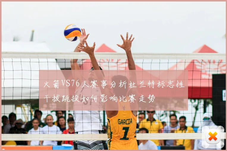 火箭VS76人赛事分析杜兰特标志性干拔跳投如何影响比赛走势