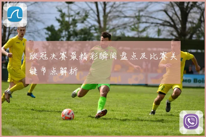 欧冠决赛最精彩瞬间盘点及比赛关键节点解析