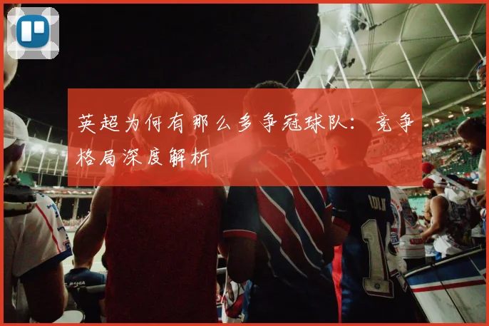 英超为何有那么多争冠球队：竞争格局深度解析