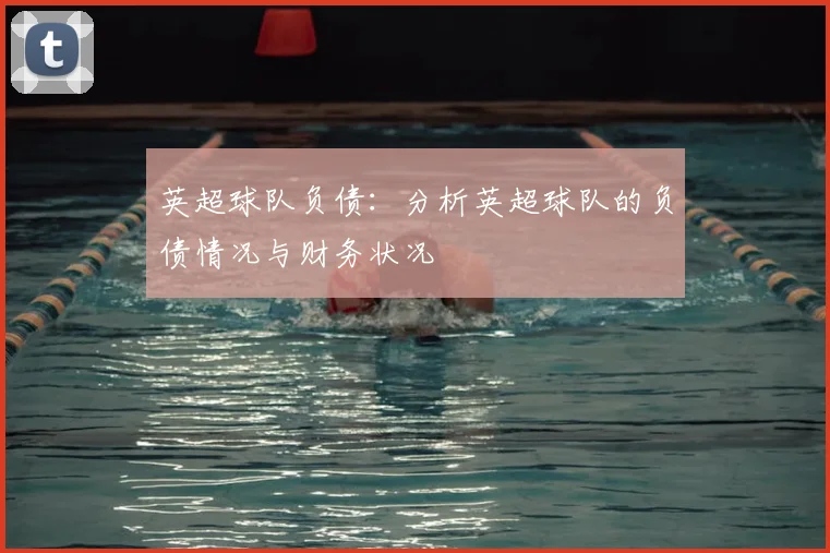 英超球队负债：分析英超球队的负债情况与财务状况
